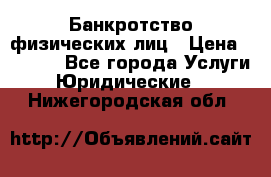 Банкротство физических лиц › Цена ­ 1 000 - Все города Услуги » Юридические   . Нижегородская обл.